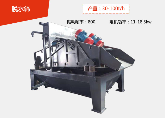 脫水篩：產(chǎn)量：30-100t/h 振動頻率：800 電機功率：11-18.5kw